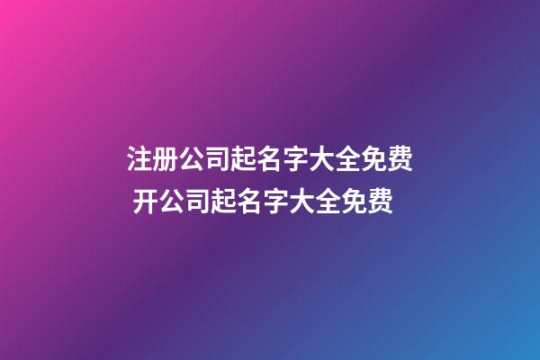 注册公司起名字大全免费 开公司起名字大全免费